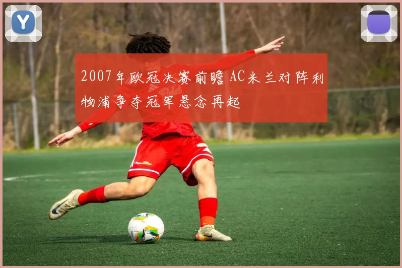 2007年欧冠决赛前瞻 AC米兰对阵利物浦争夺冠军悬念再起