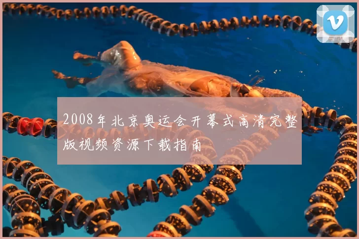 2008年北京奥运会开幕式高清完整版视频资源下载指南