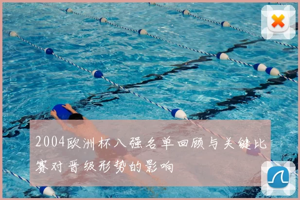 2004欧洲杯八强名单回顾与关键比赛对晋级形势的影响