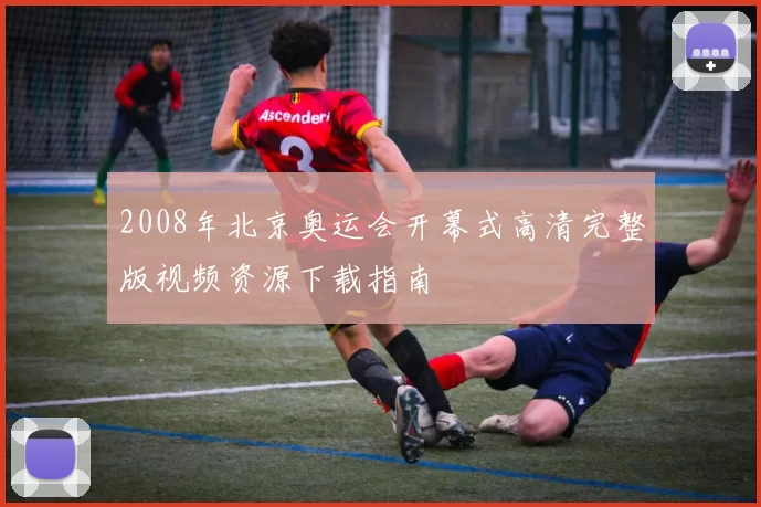 2008年北京奥运会开幕式高清完整版视频资源下载指南