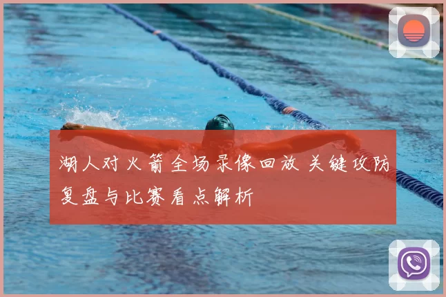 湖人对火箭全场录像回放 关键攻防复盘与比赛看点解析