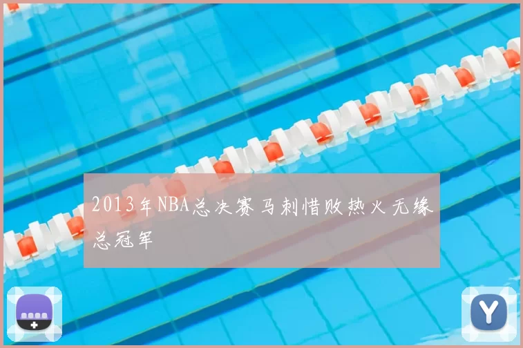 2013年NBA总决赛马刺惜败热火无缘总冠军