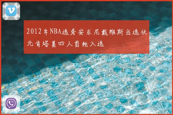 2012年NBA选秀安东尼戴维斯当选状元肯塔基四人首轮入选