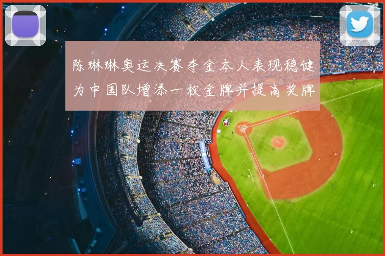 陈琳琳奥运决赛夺金本人表现稳健为中国队增添一枚金牌并提高奖牌榜排名