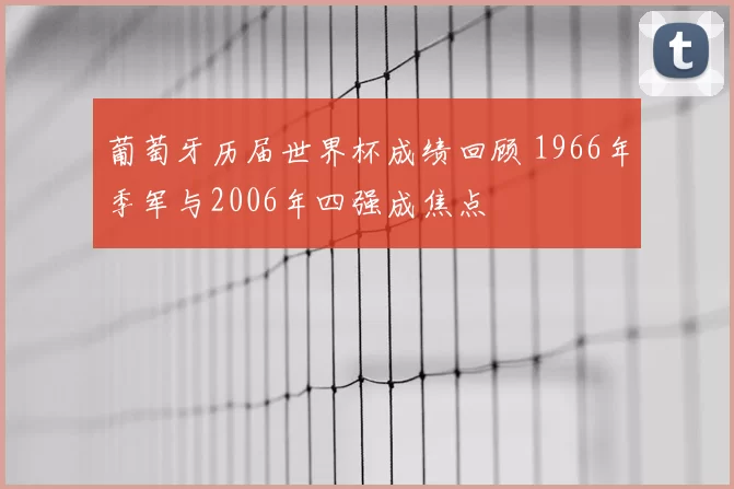 葡萄牙历届世界杯成绩回顾 1966年季军与2006年四强成焦点