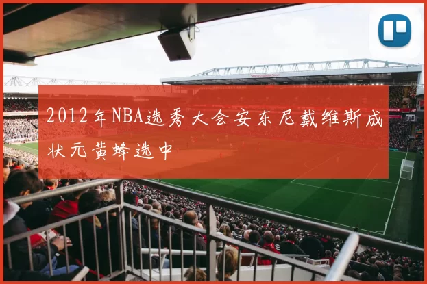 2012年NBA选秀大会安东尼戴维斯成状元黄蜂选中