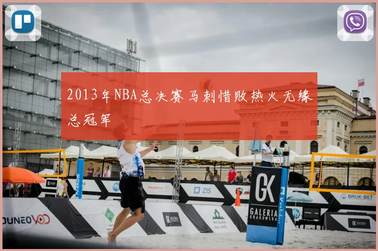 2013年NBA总决赛马刺惜败热火无缘总冠军
