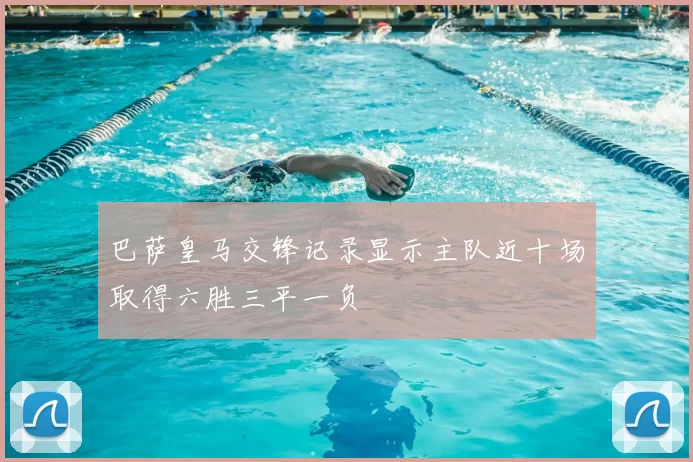 巴萨皇马交锋记录显示主队近十场取得六胜三平一负