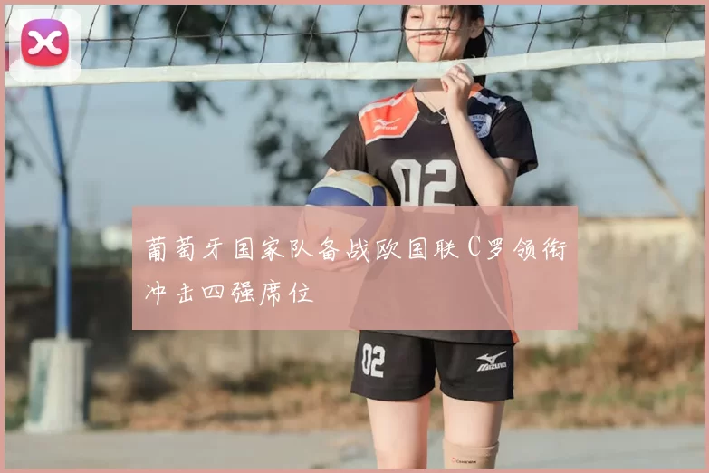 葡萄牙国家队备战欧国联 C罗领衔冲击四强席位
