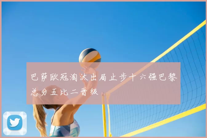 巴萨欧冠淘汰出局止步十六强巴黎总分五比二晋级