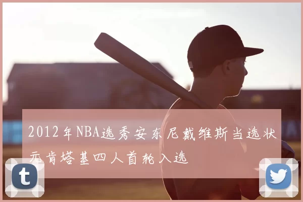 2012年NBA选秀安东尼戴维斯当选状元肯塔基四人首轮入选