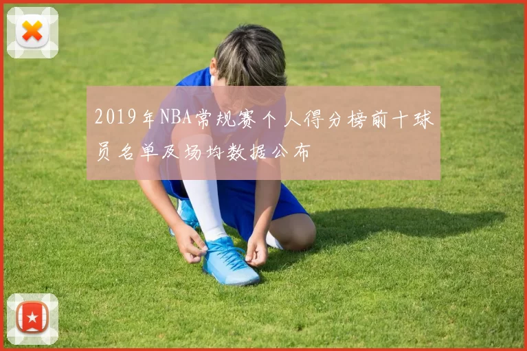 2019年NBA常规赛个人得分榜前十球员名单及场均数据公布