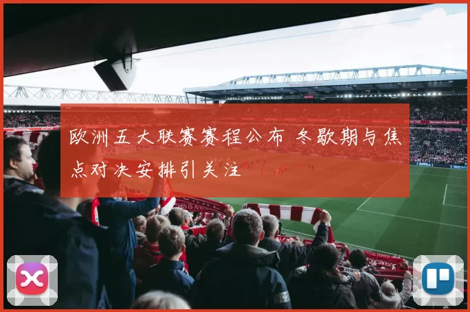 欧洲五大联赛赛程公布 冬歇期与焦点对决安排引关注