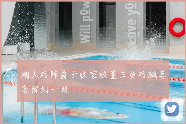 湖人对阵爵士收官较量三分对飙悬念留到一刻