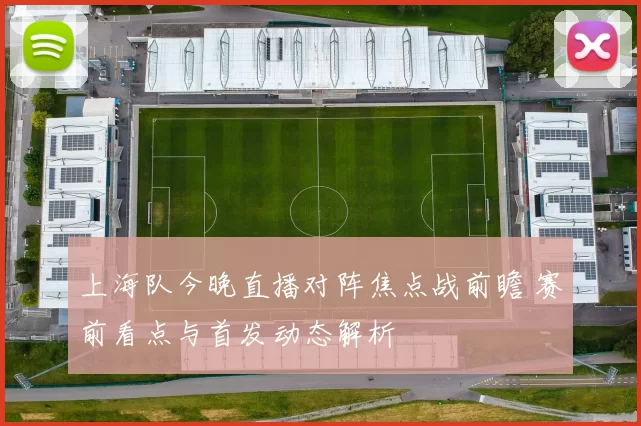 上海队今晚直播对阵焦点战前瞻 赛前看点与首发动态解析