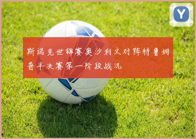 斯诺克世锦赛奥沙利文对阵特鲁姆普半决赛第一阶段战况