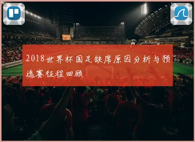 2018世界杯国足缺席原因分析与预选赛征程回顾