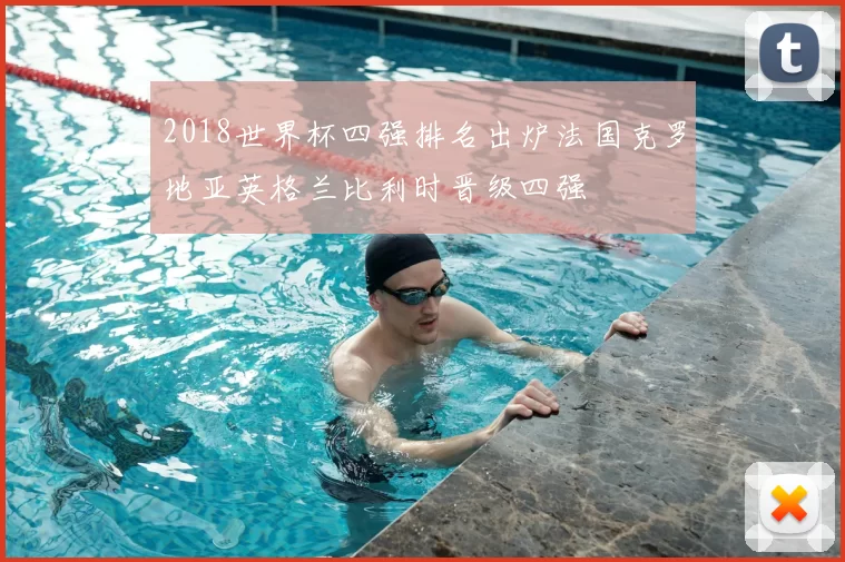 2018世界杯四强排名出炉法国克罗地亚英格兰比利时晋级四强