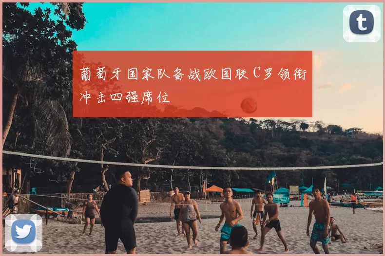 葡萄牙国家队备战欧国联 C罗领衔冲击四强席位