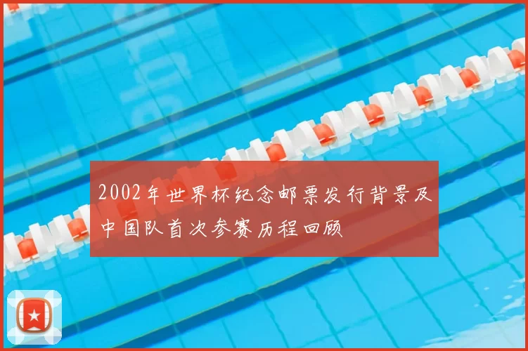 2002年世界杯纪念邮票发行背景及中国队首次参赛历程回顾