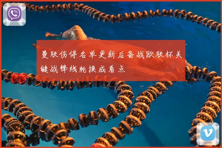 曼联伤停名单更新后备战欧联杯关键战锋线轮换成看点