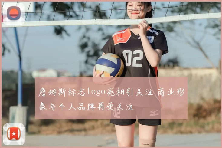 詹姆斯标志logo亮相引关注 商业形象与个人品牌再受关注