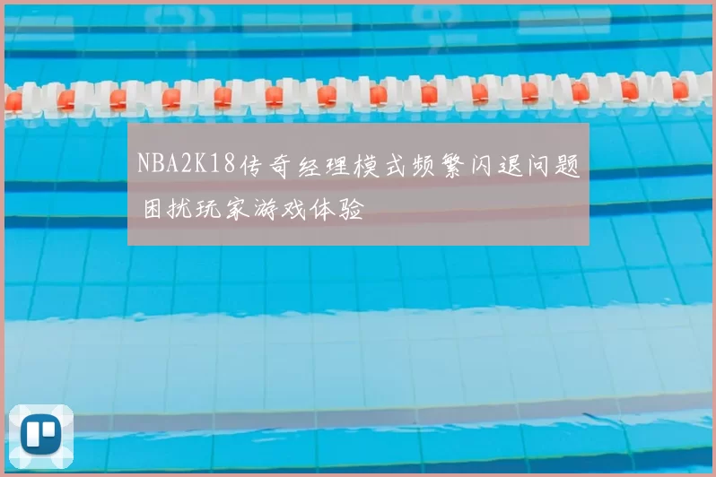 NBA2K18传奇经理模式频繁闪退问题困扰玩家游戏体验