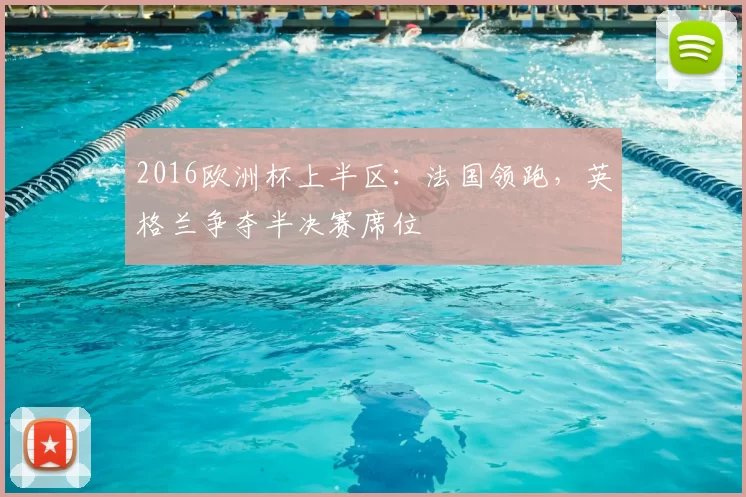 2016欧洲杯上半区：法国领跑，英格兰争夺半决赛席位