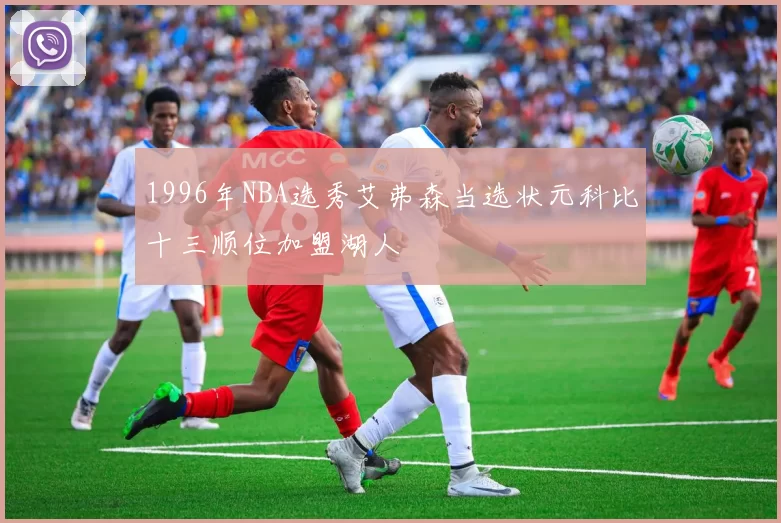 1996年NBA选秀艾弗森当选状元科比十三顺位加盟湖人