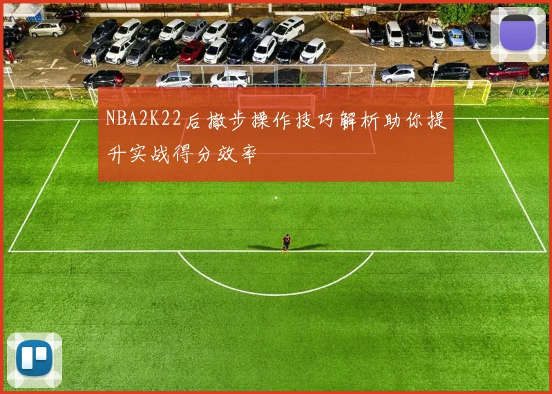 NBA2K22后撤步操作技巧解析助你提升实战得分效率