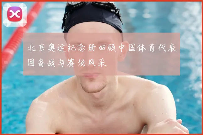 北京奥运纪念册回顾中国体育代表团备战与赛场风采