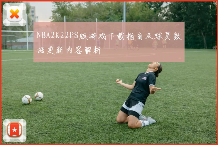 NBA2K22PS版游戏下载指南及球员数据更新内容解析