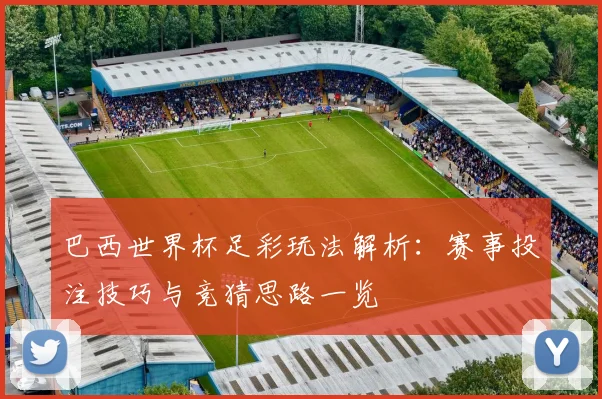 巴西世界杯足彩玩法解析:赛事投注技巧与竞猜思路一览