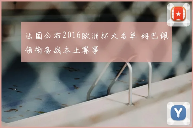 法国公布2016欧洲杯大名单 姆巴佩领衔备战本土赛事