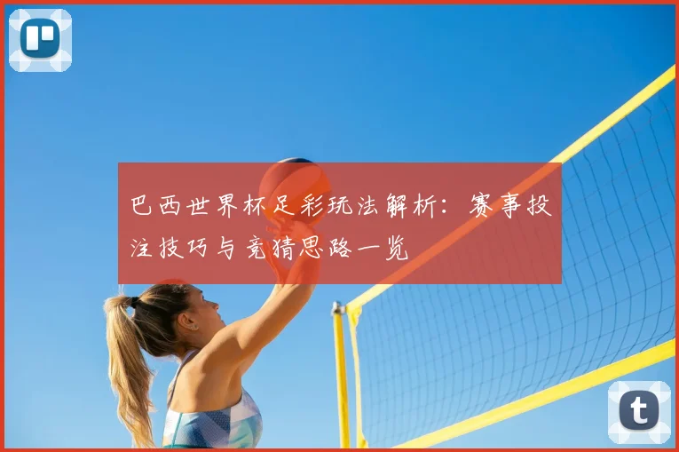 巴西世界杯足彩玩法解析:赛事投注技巧与竞猜思路一览