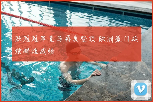 欧冠冠军皇马再度登顶 欧洲豪门延续辉煌战绩