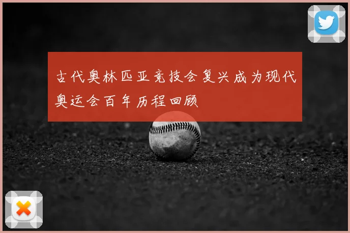 古代奥林匹亚竞技会复兴成为现代奥运会百年历程回顾
