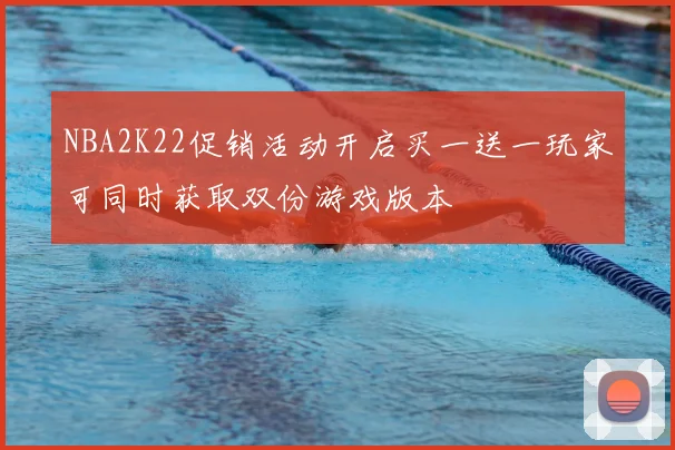 NBA2K22促销活动开启买一送一玩家可同时获取双份游戏版本